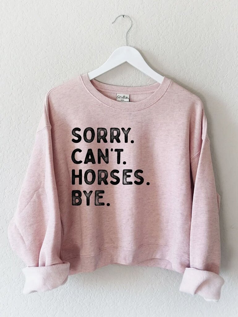 SORRY, CAN'T, HORSES, BYE SWEATSHIRT ROSE